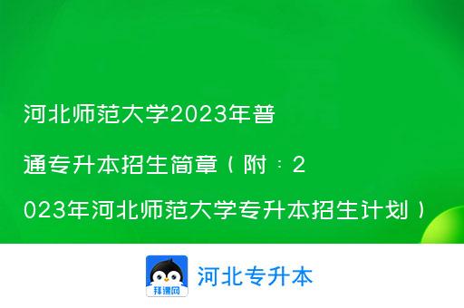 河北师范大学2023年普通专升本招生简章（附：2023年河北师范大学专升本招生计划）