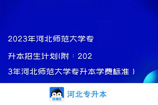 2023年河北师范大学专升本招生计划(附：2023年河北师范大学专升本学费标准）